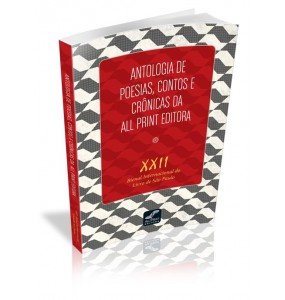 ANTOLOGIA DE POESIAS, CONTOS E CRÔNICAS DA ALL PRINT EDITORA XXII Bienal Internacional do Livro de São Paulo 