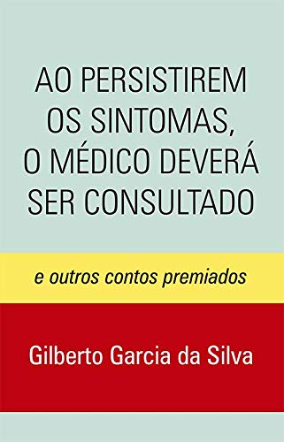 Ao Persistirem os Sintomas, o Médico Deverá Ser Consultado - E Outros Contos Premiados