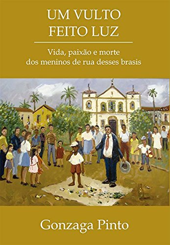 Um Vulto Feito Luz - Vida, Paixão e Morte Dos Meninos De Rua Desses Brasis